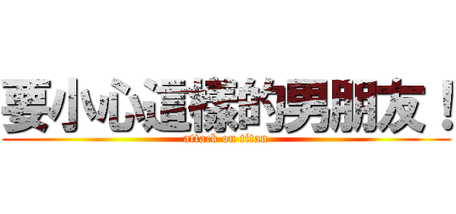 要小心這樣的男朋友！ (attack on titan)