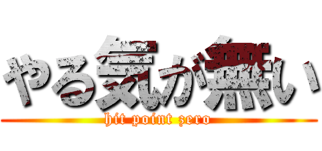 やる気が無い (hit point zero)