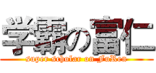 学霸の富仁 (super scholar on FuRen)