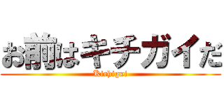お前はキチガイだ (Kichigai)