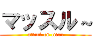 マッスル～ (attack on titan)