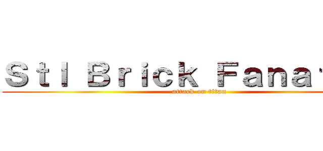 Ｓｔｌ Ｂｒｉｃｋ Ｆａｎａｔｉｃｓ (attack on titan)