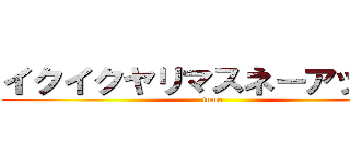 イクイクヤリマスネーアッアー (inmu)