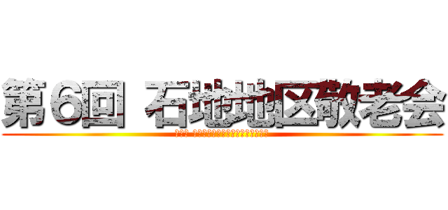 第６回 石地地区敬老会 (～主催 石地地区コミュニティ振興協議会～)