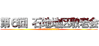 第６回 石地地区敬老会 (～主催 石地地区コミュニティ振興協議会～)