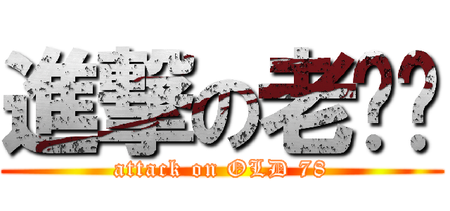 進撃の老雞掰 (attack on OLD 78)