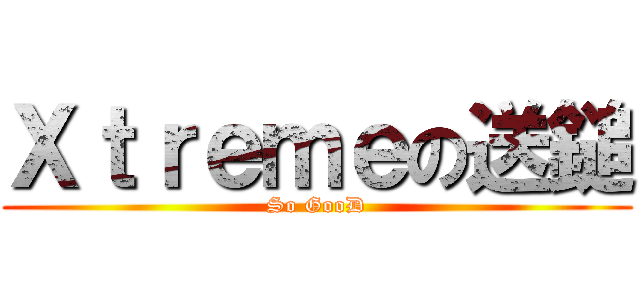Ｘｔｒｅｍｅの送鎚 (So GooD)