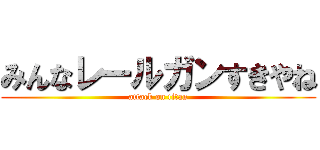 みんなレールガンすきやね (attack on titan)