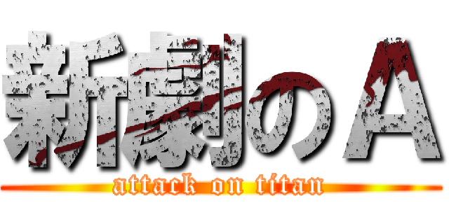 新劇のＡ (attack on titan)