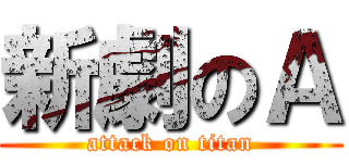 新劇のＡ (attack on titan)