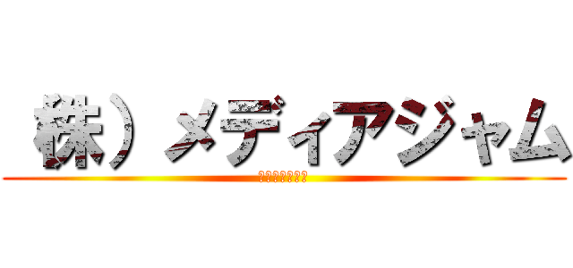 （株）メディアジャム (中二病の集まり)