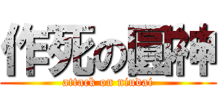 作死の圓神 (attack on niudai)