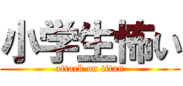 小学生怖い (attack on titan)