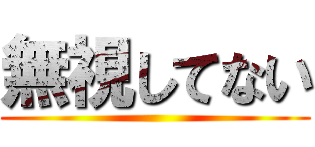無視してない ()