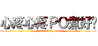 心疼心疼ＰＯ煮好吗 (my heart will go on)