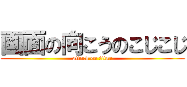 画面の向こうのこじこじ (attack on titan)