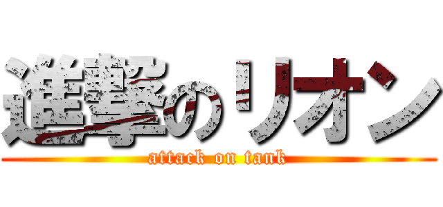 進撃のリオン (attack on tank)