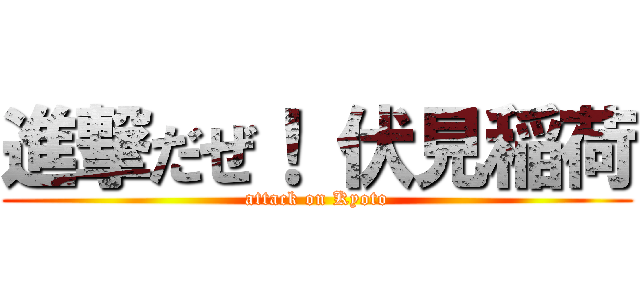 進撃だぜ！ 伏見稲荷 (attack on Kyoto)