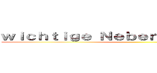 ｗｉｃｈｔｉｇｅ Ｎｅｂｅｎｃｈａｒａｋｔｅｒｅ ()