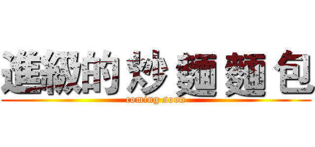 進級的 炒 麵 麵 包 (coming soon)