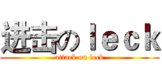 进击のｌｅｃｋ (attack on leck)