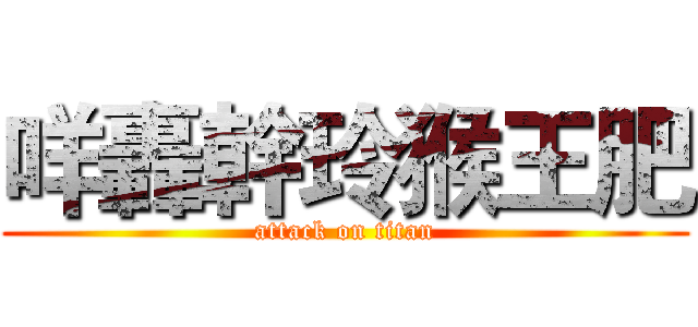 咩轟幹玲猴王肥 (attack on titan)