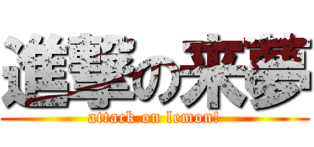 進撃の来夢 (attack on lemon!)