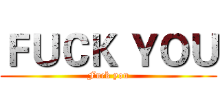 ＦＵＣＫ ＹＯＵ (Fuck you)