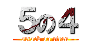 ５の４ (attack on titan)