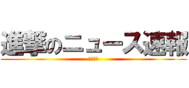 進撃のニュース速報 (ニュース)