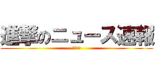 進撃のニュース速報 (ニュース)