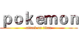 ｐｏｋｅｍｏｎ (attack on titan)