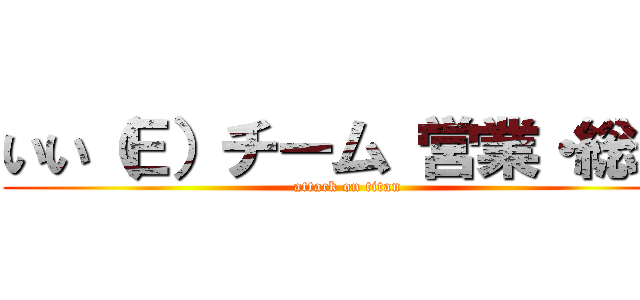 いい（Ｅ）チーム 営業・総務 (attack on titan)