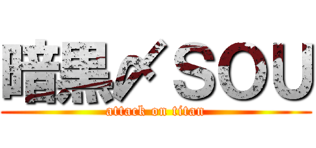 暗黒〆ＳＯＵ (attack on titan)
