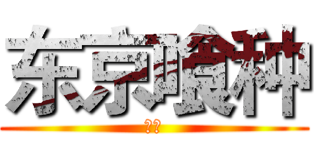 东京喰种 (呵呵)