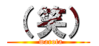 （ 笑） (  warota)