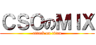 ＣＳＯのＭＩＸ (attack on titan)