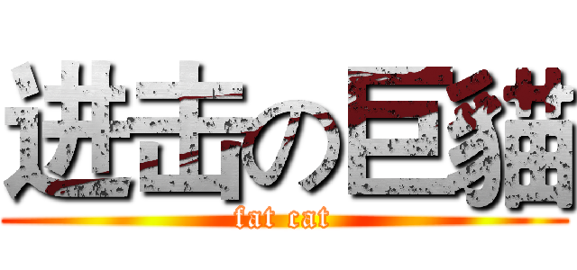 进击の巨貓 (fat cat)