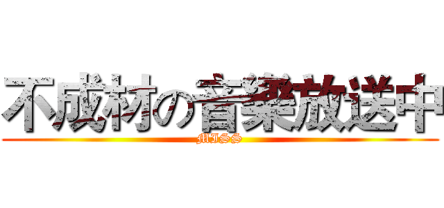 不成材の音樂放送中 (MISS)
