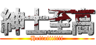 紳士至高 (Heitaiiiiiii)