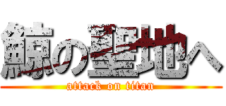 鯨の聖地へ (attack on titan)