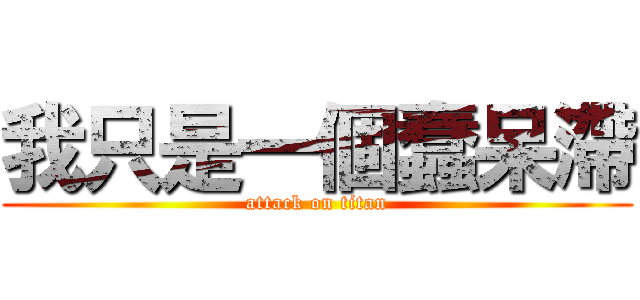 我只是一個蠢呆滯 (attack on titan)