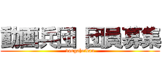 動画兵団 団員募集 (dougaheidan)