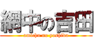 網中の吉田 (amichu no yoshida)