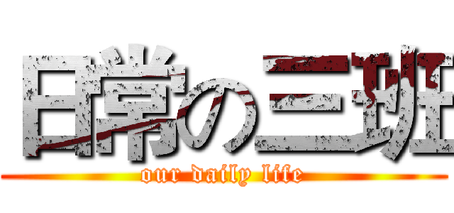 日常の三班 (our daily life)