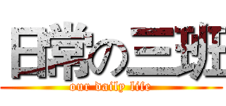 日常の三班 (our daily life)
