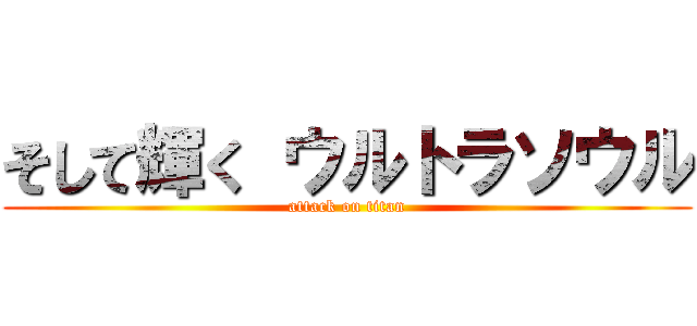 そして輝く ウルトラソウル (attack on titan)