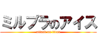 ミルプラのアイス (attack on titan)