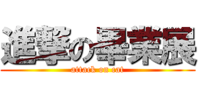 進撃の畢業展 (attack on cat)
