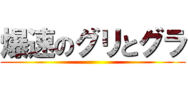 爆速のグリとグラ ()